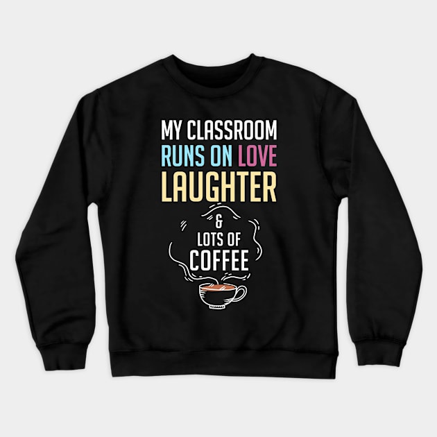 My Classroom Runs On Love Laughter And Lots Of Coffee Crewneck Sweatshirt by rebuffquagga